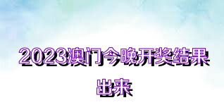 2023澳门今晚开奖结果出来